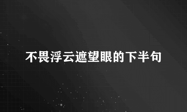 不畏浮云遮望眼的下半句