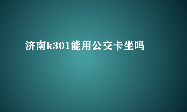 济南k301能用公交卡坐吗