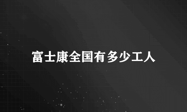 富士康全国有多少工人