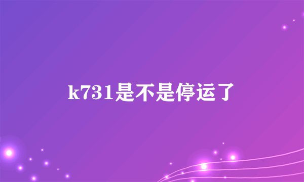 k731是不是停运了