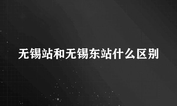 无锡站和无锡东站什么区别