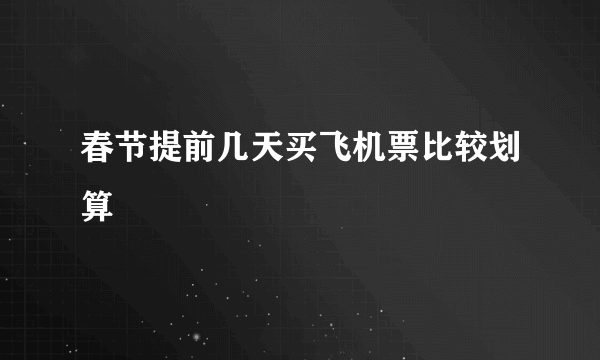 春节提前几天买飞机票比较划算