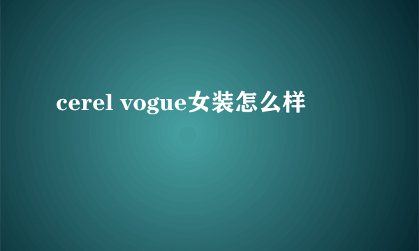 cerel vogue女装怎么样