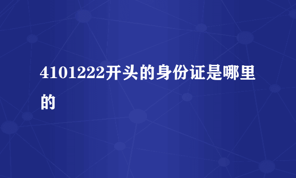 4101222开头的身份证是哪里的