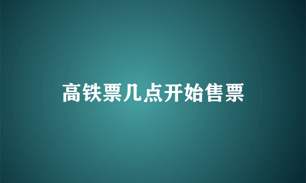 高铁票几点开始售票