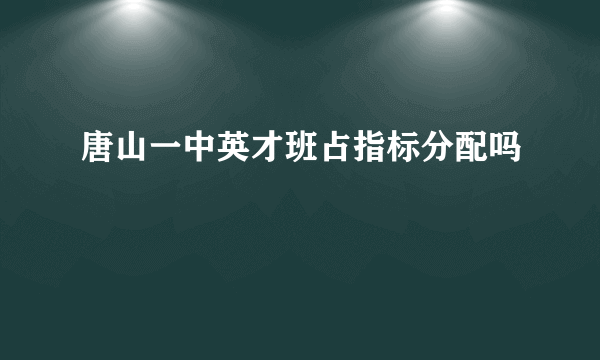 唐山一中英才班占指标分配吗