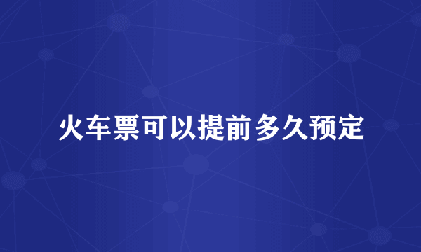 火车票可以提前多久预定