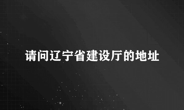 请问辽宁省建设厅的地址