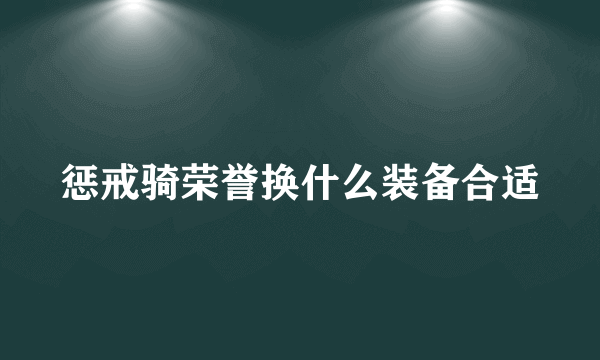 惩戒骑荣誉换什么装备合适