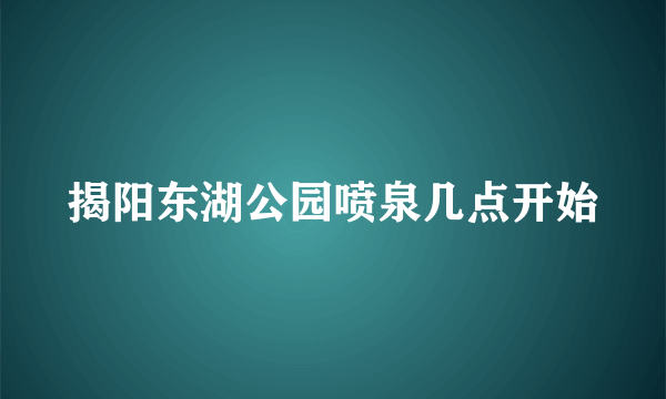 揭阳东湖公园喷泉几点开始