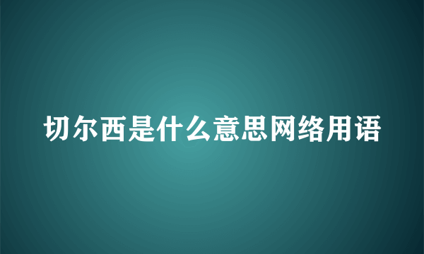 切尔西是什么意思网络用语