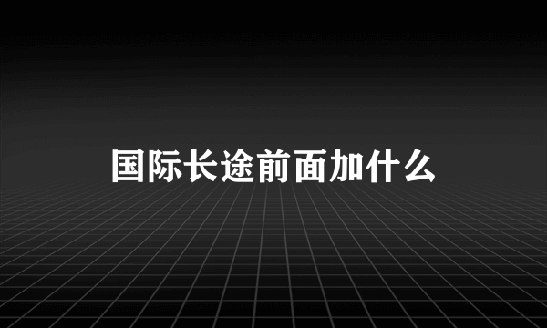 国际长途前面加什么