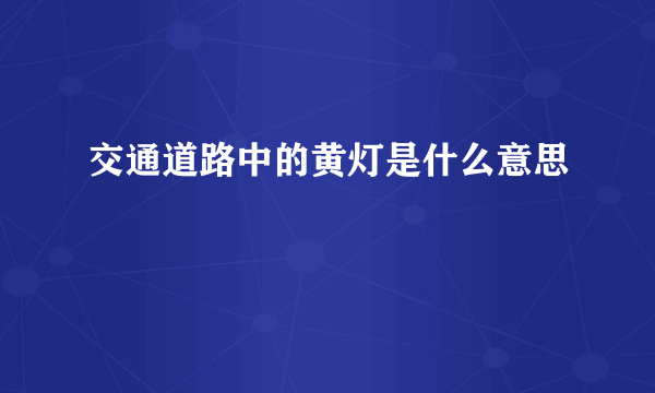 交通道路中的黄灯是什么意思