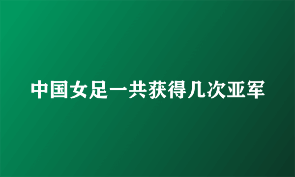 中国女足一共获得几次亚军