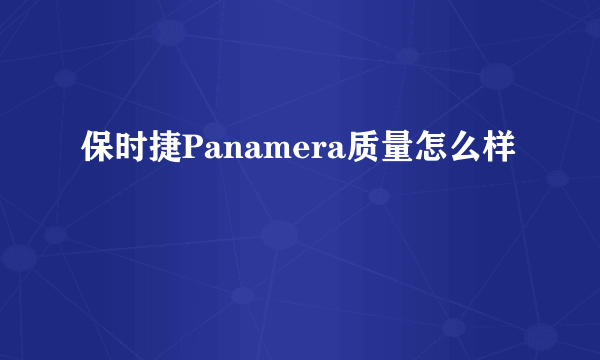 保时捷Panamera质量怎么样