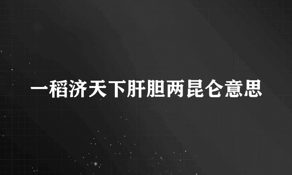 一稻济天下肝胆两昆仑意思