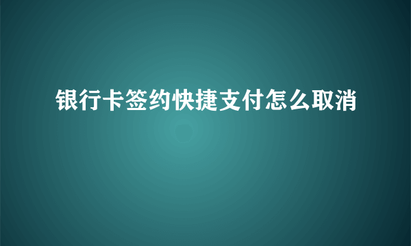 银行卡签约快捷支付怎么取消