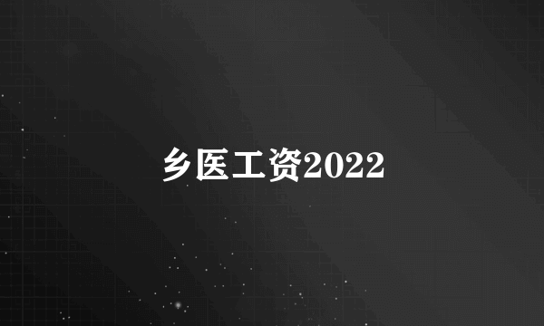 乡医工资2022