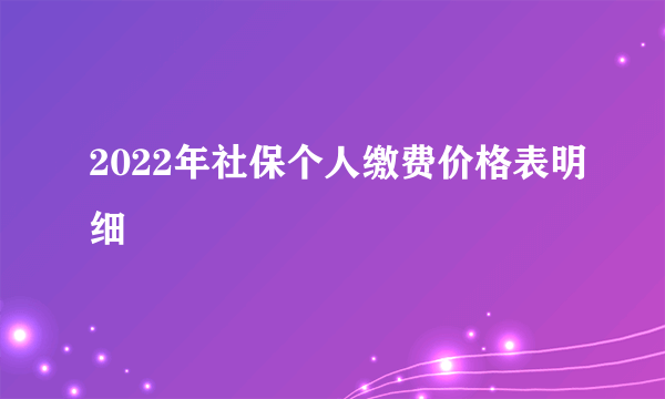 2022年社保个人缴费价格表明细