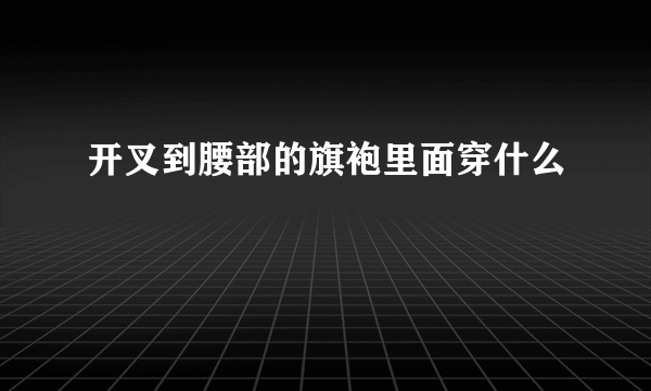 开叉到腰部的旗袍里面穿什么