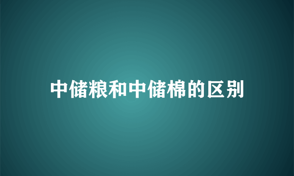 中储粮和中储棉的区别