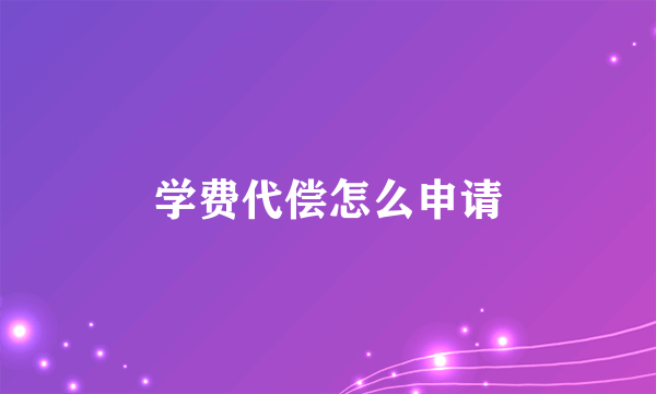 学费代偿怎么申请