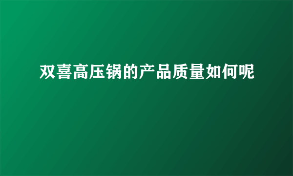 双喜高压锅的产品质量如何呢