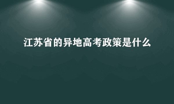 江苏省的异地高考政策是什么