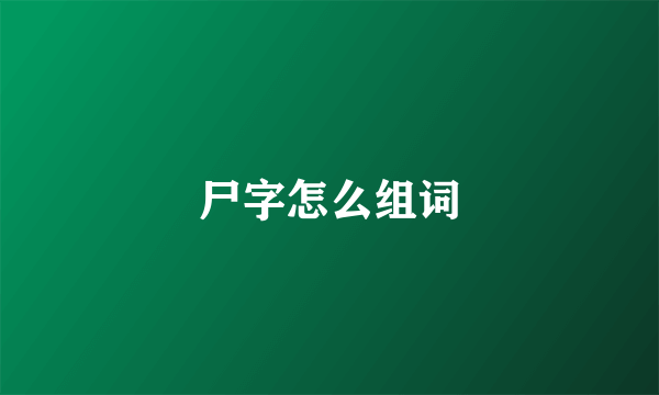 尸字怎么组词