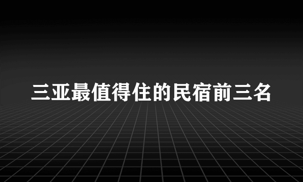 三亚最值得住的民宿前三名