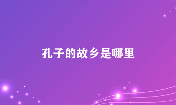 孔子的故乡是哪里