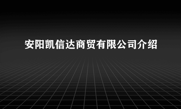 安阳凯信达商贸有限公司介绍