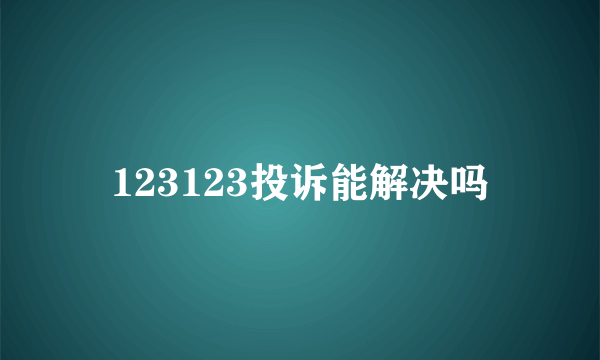 123123投诉能解决吗