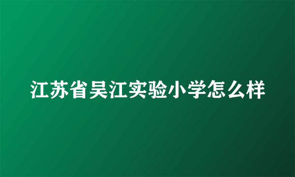 江苏省吴江实验小学怎么样