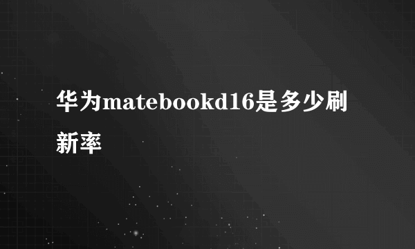 华为matebookd16是多少刷新率