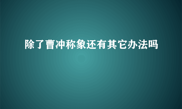 除了曹冲称象还有其它办法吗