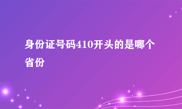 身份证号码410开头的是哪个省份