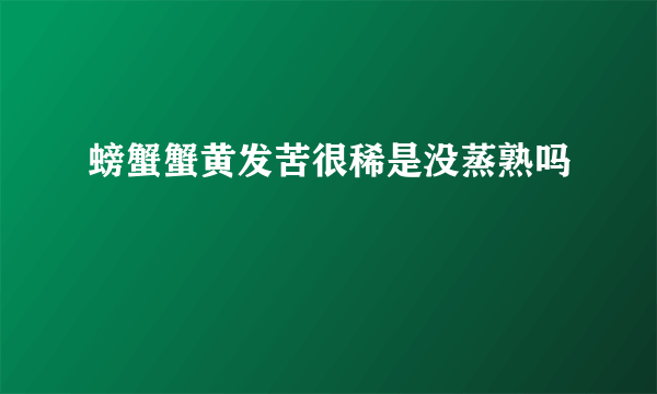 螃蟹蟹黄发苦很稀是没蒸熟吗