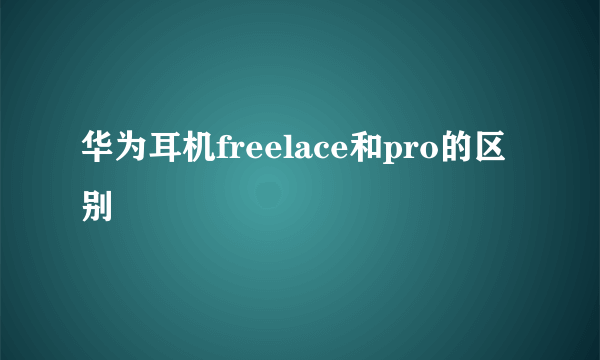 华为耳机freelace和pro的区别