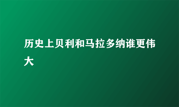 历史上贝利和马拉多纳谁更伟大