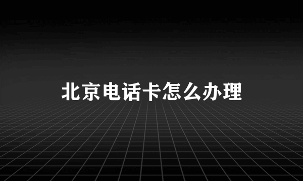 北京电话卡怎么办理