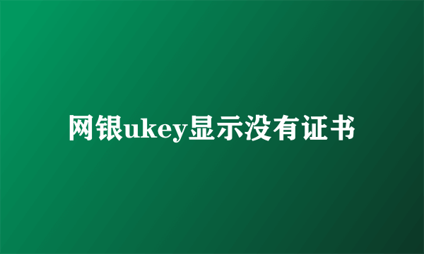 网银ukey显示没有证书