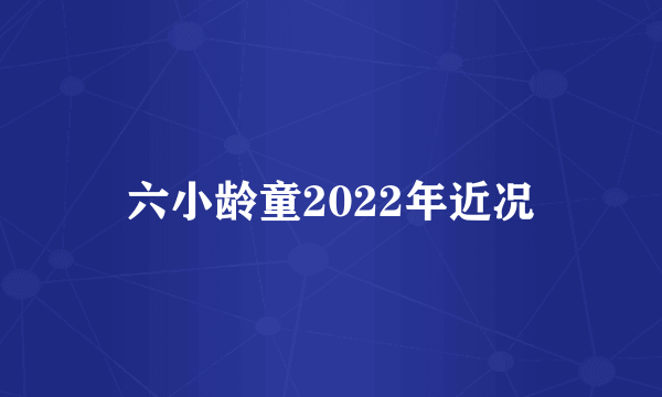 六小龄童2022年近况