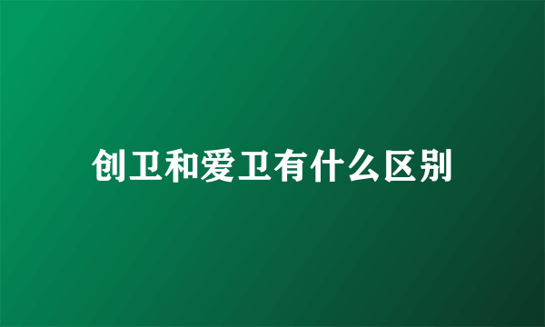 创卫和爱卫有什么区别