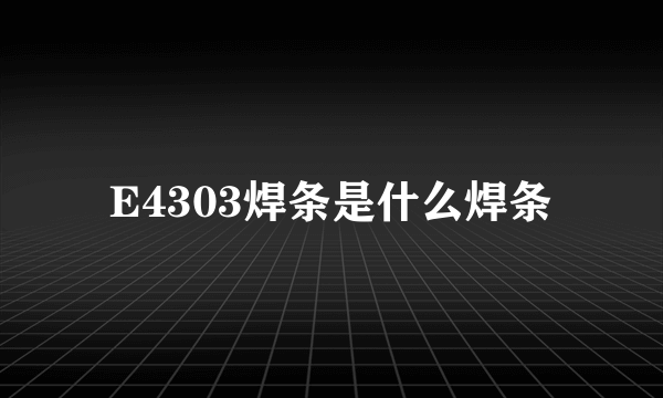 E4303焊条是什么焊条