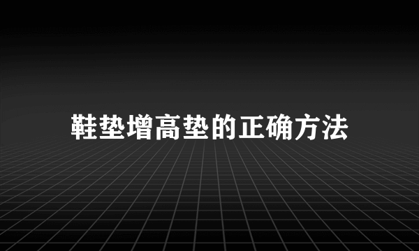 鞋垫增高垫的正确方法