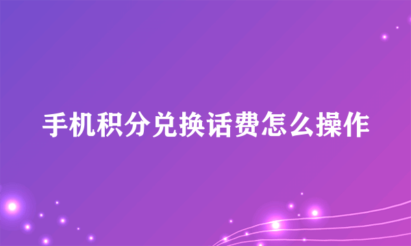 手机积分兑换话费怎么操作