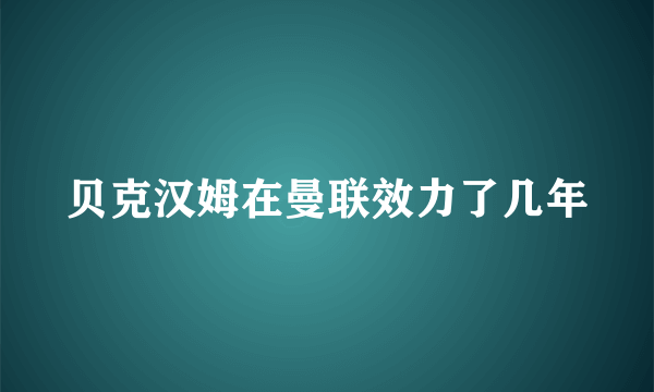 贝克汉姆在曼联效力了几年