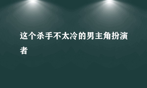 这个杀手不太冷的男主角扮演者