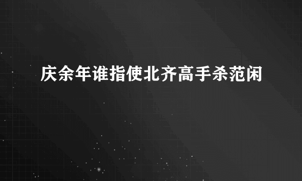 庆余年谁指使北齐高手杀范闲